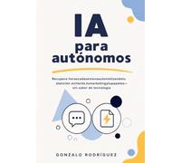 IA para autónomos: Recupera horas cada semana automatizando tu atención al cliente, tu marketing y tu papeleo - sin saber de tecnología