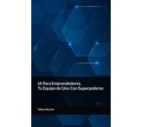 IA Para Emprendedores: Tu Equipo de Uno Con Superpoderes