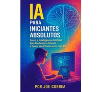 IA para Iniciantes Absolutos: Como a Inteligência Artificial Está Mudando o Mundo - e Como Você Pode Lucrar com Ela: 1