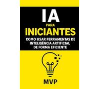 IA para Iniciantes - Como Usar Ferramentas de IA de Forma Eficiente: Como Usar Ferramentas de Inteligência Artificial de Forma Eficiente