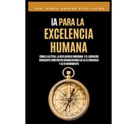 IA para la Excelencia Humana: Cómo la IA ética, la inteligencia emocional y el liderazgo consciente construyen organizaciones de alta confianza y alto rendimiento