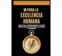 IA para la Excelencia Humana: Cómo la IA ética, la inteligencia emocional y el liderazgo consciente construyen organizaciones de alta confianza y alto rendimiento
