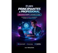 IA para Principiantes a Profesional Cómo dominar ChatGPT y automatizar tu trabajo