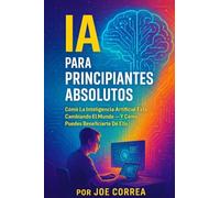 IA Para Principiantes Absolutos: Cómo La Inteligencia Artificial Está Cambiando El Mundo - Y Cómo Puedes Beneficiarte De Ello: 1