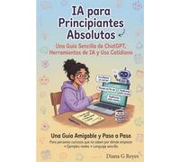 IA para Principiantes Absolutos: Una Guía Sencilla de ChatGPT, Herramientas de IA y Uso Cotidiano