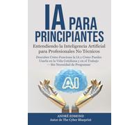 IA para Principiantes: Comprendiendo la Inteligencia Artificial para Profesionales No Técnicos