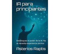 IA para principiantes: Crear prompts sin saber programar: Desbloquea el poder de la IA. No se necesita experiencia técnica