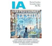 IA para Profesionales de la Salud: La guía completa para entender y aplicar Machine Learning, Deep Learning, IA generativa e IA agentica de manera segura y responsable en la práctica sanitaria