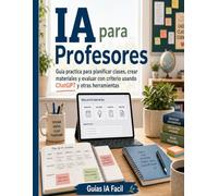 IA para Profesores: Guia practica para planificar clases, crear materiales y evaluar con criterio usando ChatGPT y otras herramientas