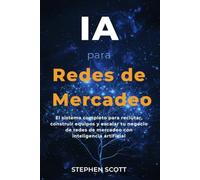 IA para Redes de Mercadeo: El sistema completo para reclutar, construir equipos y escalar tu negocio de redes de mercadeo con inteligencia artificial