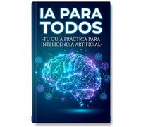 IA PARA TODOS: Tu guía práctica para inteligencia artificial