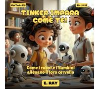 IA PER BAMBINI - TINKER IMPARA COME TE!: Come i robot e i bambini allenano il loro cervello