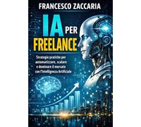 IA per freelance: Strategie automatiche per automatizzare , scalare e dominare il mercato con l'intelligenza artificiale