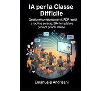 IA PER LA CLASSE DIFFICILE: Gestione comportamenti, PDP rapidi e routine serene. 50+ template e prompt pronti all’uso.
