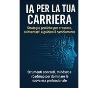 IA per la tua carriera: Strategie pratiche per crescere, reinventarti e guidare il cambiamento