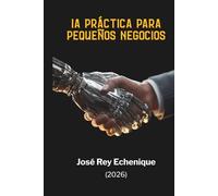 IA Práctica para Pequeños Negocios: ChatGPT, Claude y automatización sin código para marketing, ventas, servicio al cliente, contenido y productividad