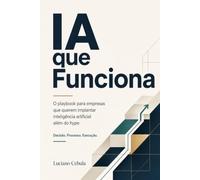 IA que funciona: O playbook para empresas que querem implantar inteligência artificial além do hype