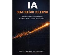 IA sem delírio coletivo: Playbook executivo para ir além do hype e gerar resultado