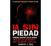 IA Sin Piedad: Domina ChatGPT en 24 Horas y desata los 100 Prompts Más Peligrosos y Adictivos