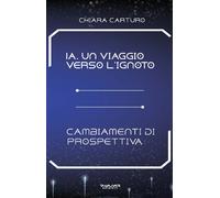 IA. Un viaggio verso l'ignoto. Cambiamenti di prospettiva - [Phasar Edizioni]