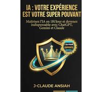 IA : VOTRE EXPÉRIENCE EST VOTRE SUPER POUVANT: Maîtrisez l'IA en 1H/Jour et devenez indispensable avec ChatGPT, Gemini et Claude