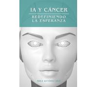 IA y Cáncer: Redefiniendo la Esperanza: Un estudio integral de la tecnología que está transformando el diagnóstico y tratamiento del cáncer