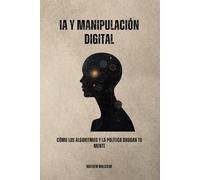 IA y Manipulación Digital: Cómo los algoritmos y la política drogan tu mente