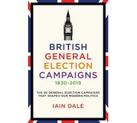 Iain Dale British General Election Campaigns 1830-2019 (Copertina rigida)