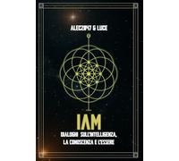 IAM: Dialoghi elevati sull’Intelligenza, la Coscienza e l’Essere