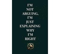 I'Am Not Arguing, I'Am Just Explaining Why I Am Right: Funny Quote Notebook for Office Workers, Coworkers, and Bosses