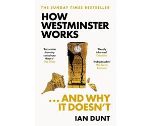 Ian Dunt How Westminster Works . . . and Why It Doesn't (Tascabile)
