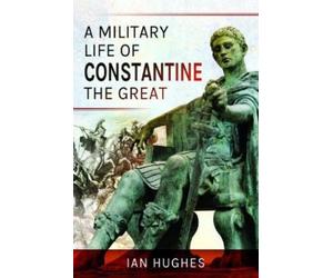 Ian Hughes A Military Life of Constantine the Great (Tascabile)
