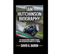 IAN HUTCHINSON BIOGRAPHY: The Tenacious Rider, Triumph, Tragedy, and the Relentless Spirit of a TT Legend