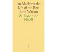 Ian Maclaren the Life of the Rev. John Watson