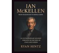 IAN MCKELLEN: From Shakespeare to Middle-earth: An Extraordinary Journey Through Six Decades of Stage and Screen