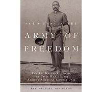 Soldiers in the Army of Freedom: The 1st Kansas Colored, the Civil War's First