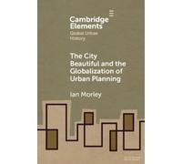 Ian Morley The City Beautiful and the Globalization of Urban Plannin (Tascabile)