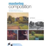Mastering Composition: Techniques and Principles to Dramatically Improve Your Painting