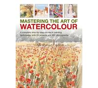 Mastering the Art of Watercolour: A Complete Step-By-Step Course in Painting