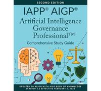 IAPP® AIGP® Artificial Intelligence Governance Professional™ Comprehensive Study Guide, Second Edition