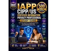 IAPP CIPP/US Certified Information Privacy Professional Study Guide: 500 Practice Questions, Exam Prep, Case Studies, U.S. Privacy Laws, GDPR, CCPA, and Real-World Scenarios to Pass
