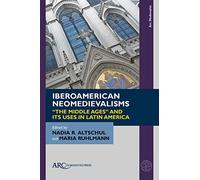 Iberoamerican Neomedievalisms: The Middle Ages and Its Uses in Latin America