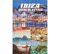 IBIZA GUIDE DE VOYAGE 2025: Découvrez les plages, les villages et le véritable esprit de l'île blanche