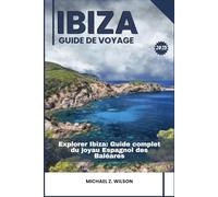 IBIZA GUIDE DE VOYAGE: Explorer Ibiza: Guide complet du joyau Espagnol des Baléares
