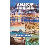 IBIZA REISEFÜHRER 2025: Entdecken Sie Strände, Dörfer und den wahren Geist der Weißen Insel
