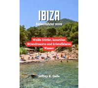 IBIZA Reiseführer 2025: Weiße Dörfer, luxuriöse Strandresorts und kristallklares Wasser