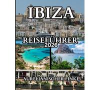 Ibiza Reiseführer 2026: Der vollständige Reiseführer zur Schönheit, Kultur und Seele der berühmtesten Insel des Mittelmeers