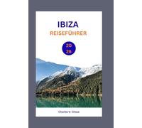 IBIZA REISEFÜHRER 2026: Erleben Sie die Weiße Insel: Expertentipps, die schönsten Strände und unvergessliche Nächte