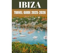 Ibiza Travel Guide 2025-2026: Insider Secrets to Exploring the Island of Sun, Beats & Bliss