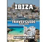 Ibiza Travel Guide 2025-2026: The Complete Guide to the Beauty, Culture, and Spirit of the Mediterranean’s Most Iconic Island